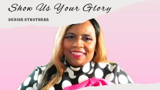 Show Us Your Glory || Denise Strothers